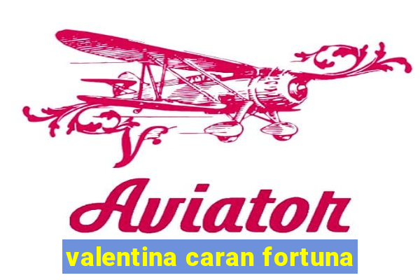 valentina caran fortuna