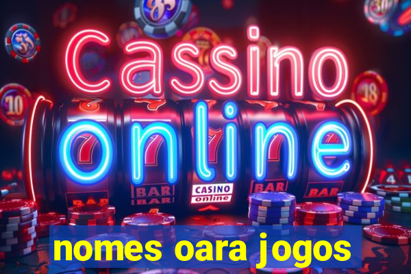 nomes oara jogos