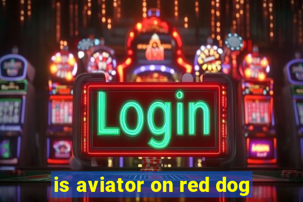 is aviator on red dog