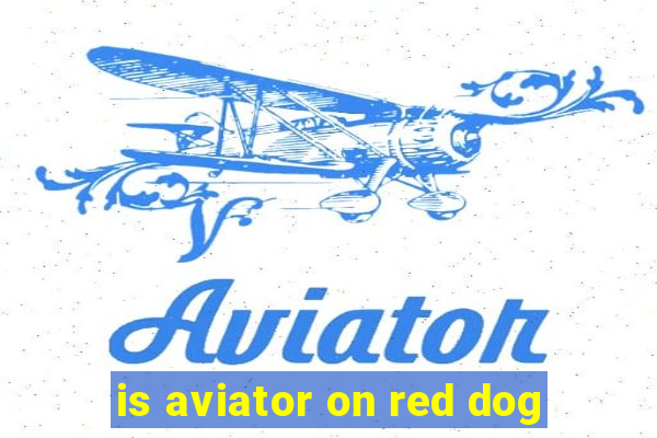 is aviator on red dog