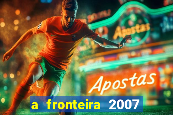 a fronteira 2007 filme completo download