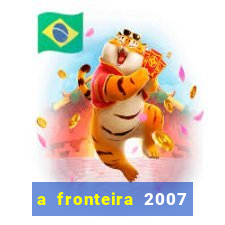 a fronteira 2007 filme completo download