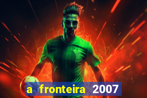 a fronteira 2007 filme completo download