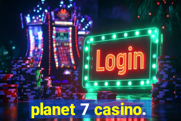 planet 7 casino.