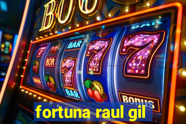 fortuna raul gil