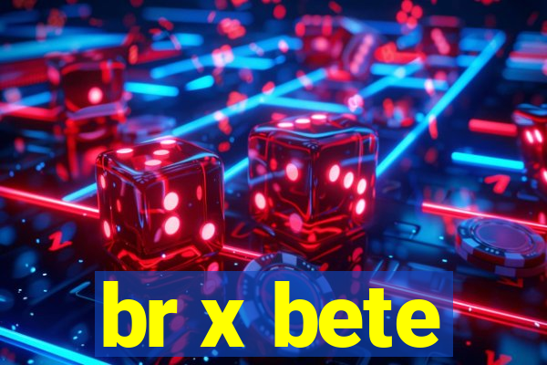 br x bete