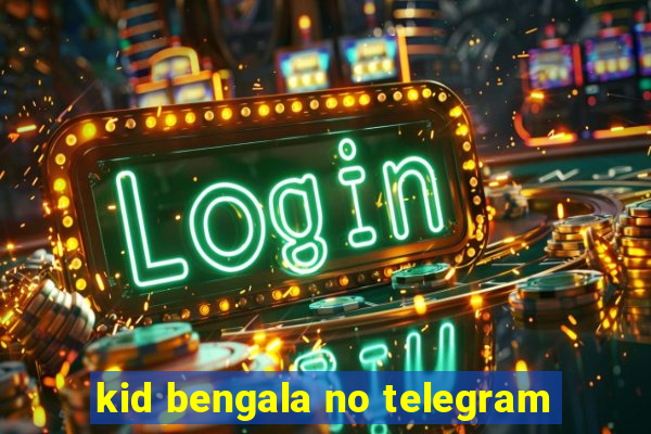 kid bengala no telegram