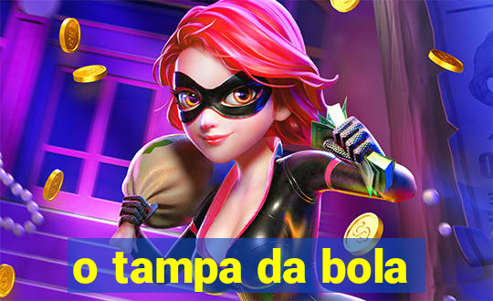 o tampa da bola