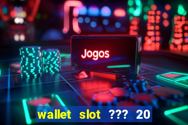 wallet slot ??? 20 ??? 100