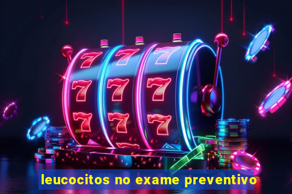 leucocitos no exame preventivo