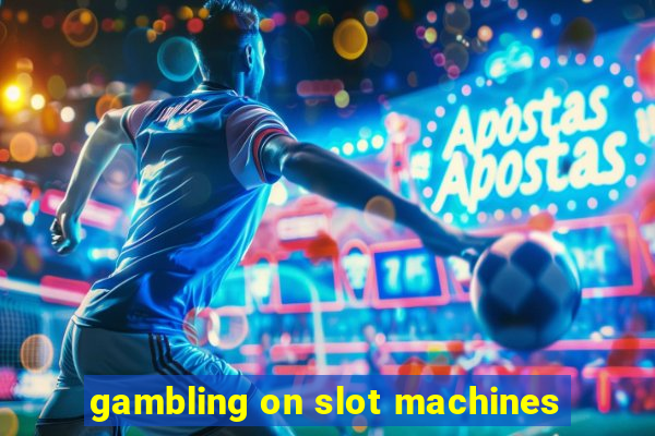 gambling on slot machines