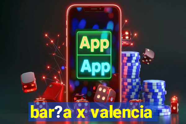 bar?a x valencia