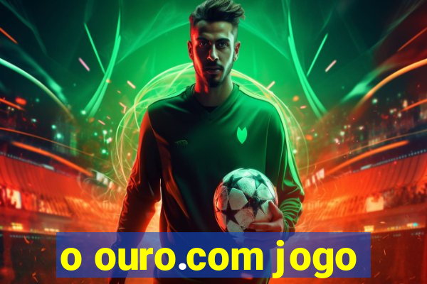 o ouro.com jogo