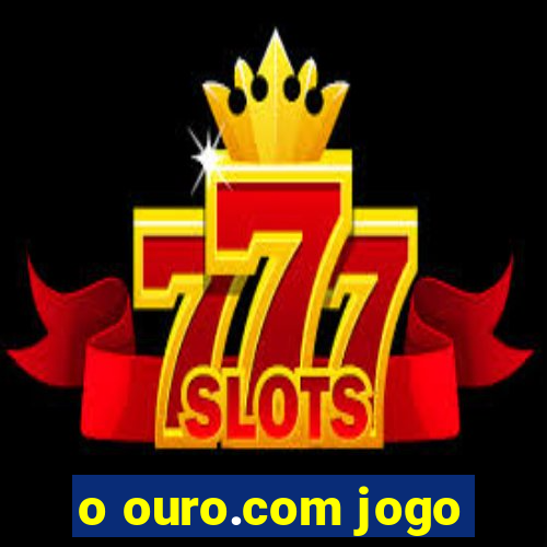 o ouro.com jogo