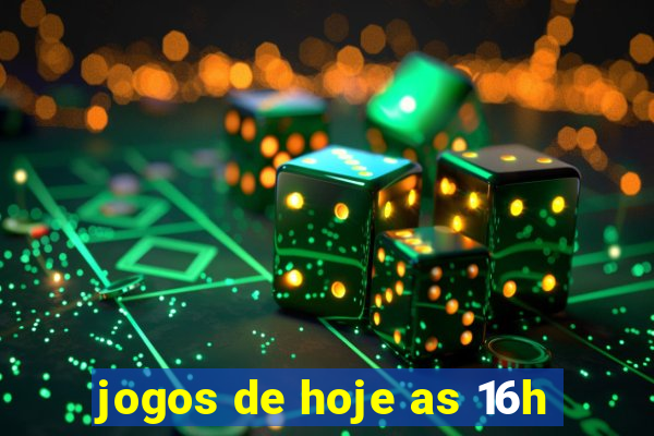 jogos de hoje as 16h