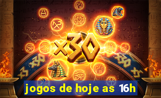 jogos de hoje as 16h