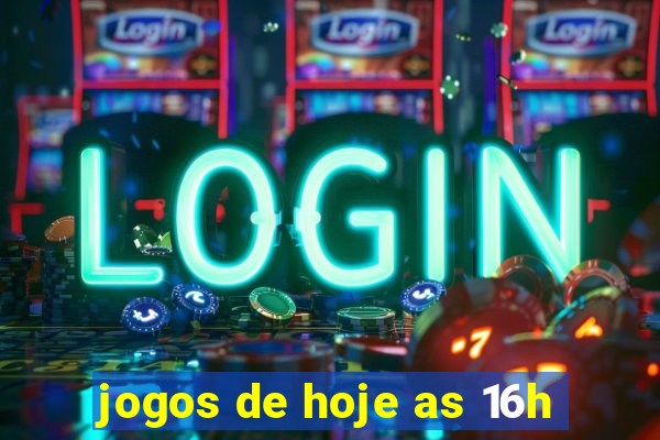 jogos de hoje as 16h