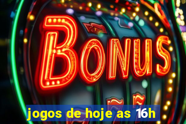 jogos de hoje as 16h