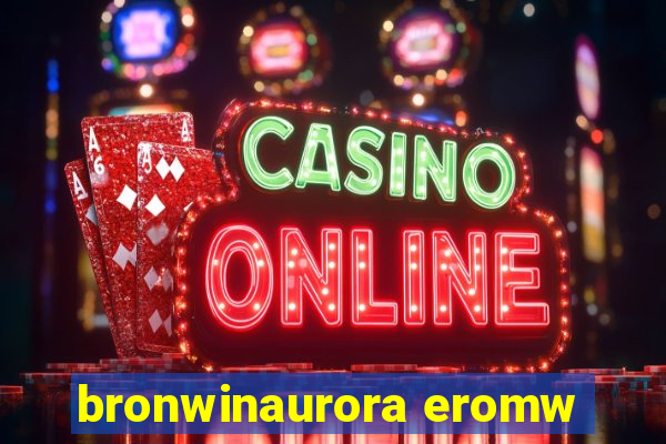 bronwinaurora eromw