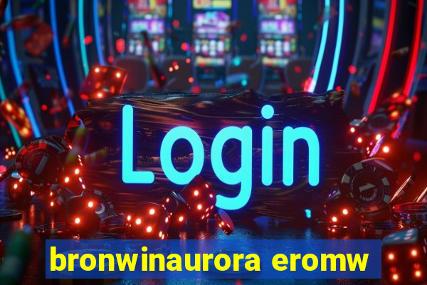 bronwinaurora eromw