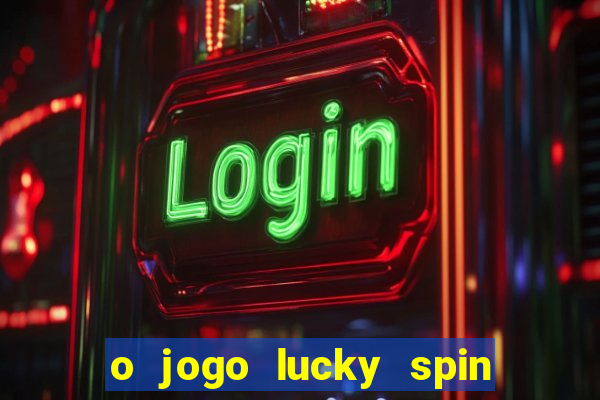 o jogo lucky spin paga mesmo