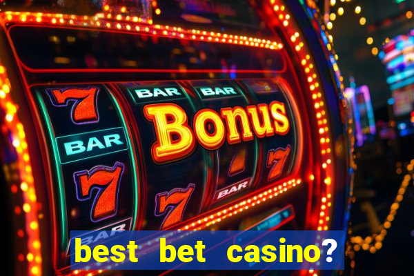 best bet casino? slot games