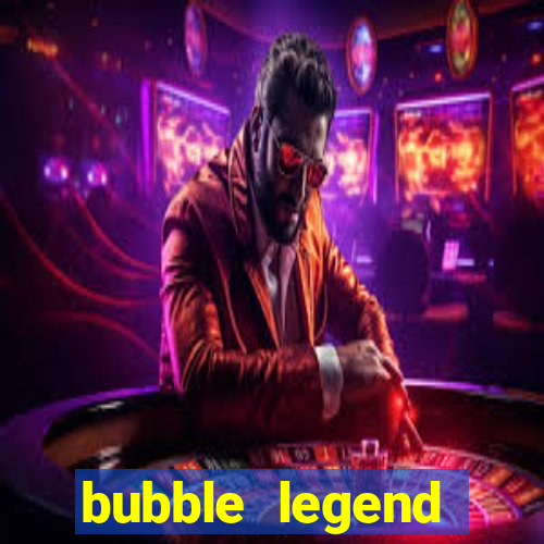 bubble legend ganhar dinheiro