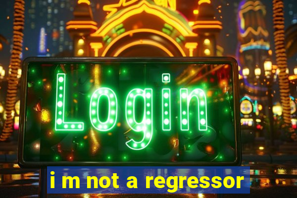 i m not a regressor