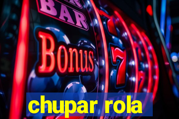 chupar rola