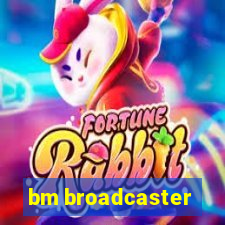 bm broadcaster