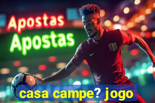 casa campe? jogo