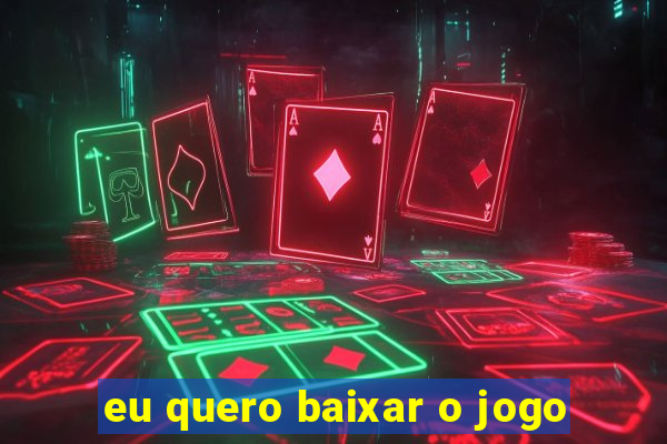 eu quero baixar o jogo