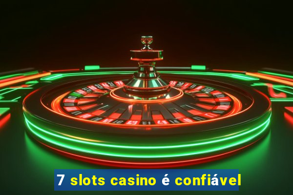 7 slots casino é confiável