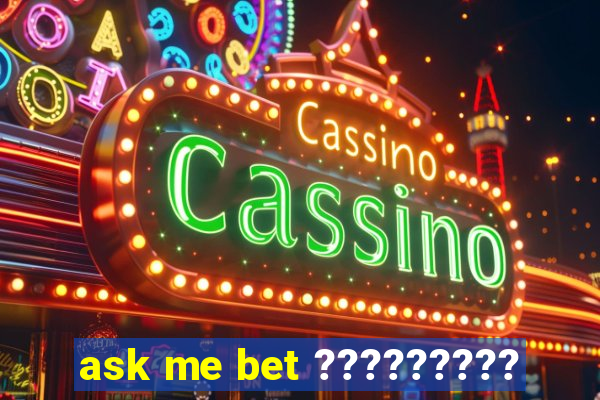 ask me bet ?????????