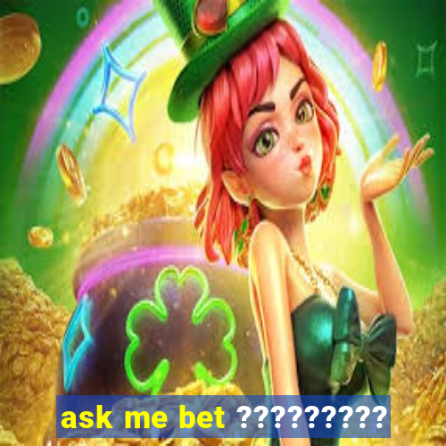 ask me bet ?????????