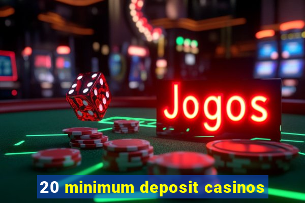 20 minimum deposit casinos