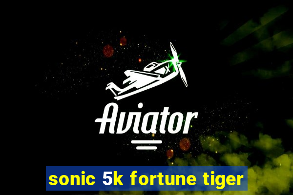 sonic 5k fortune tiger