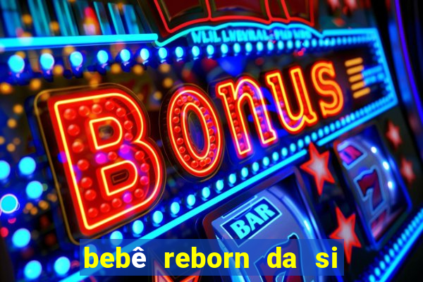 bebê reborn da si fortuna barata