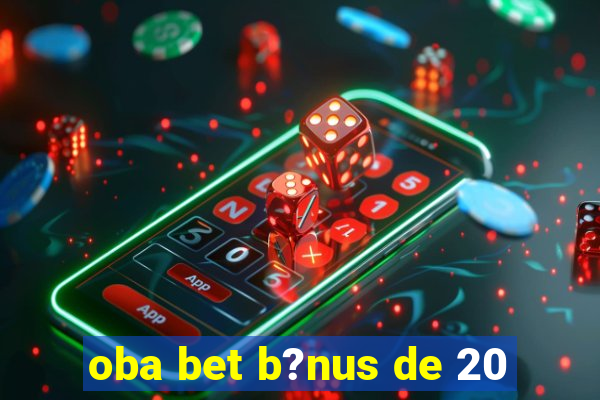 oba bet b?nus de 20