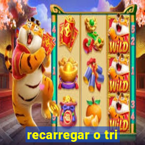 recarregar o tri