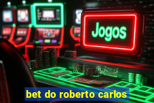 bet do roberto carlos