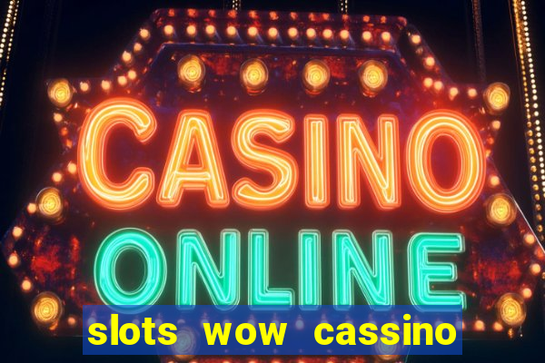 slots wow cassino ca?a niquel