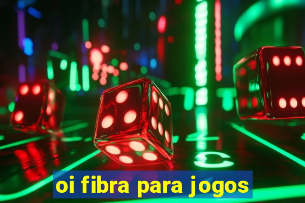 oi fibra para jogos