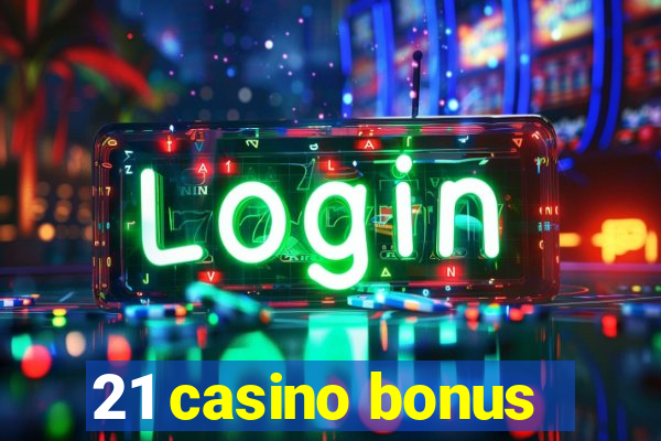 21 casino bonus