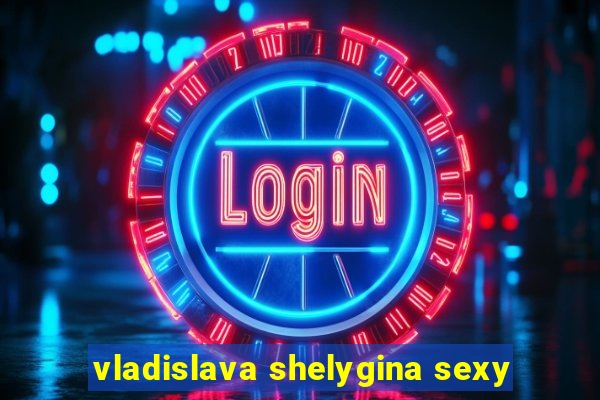 vladislava shelygina sexy