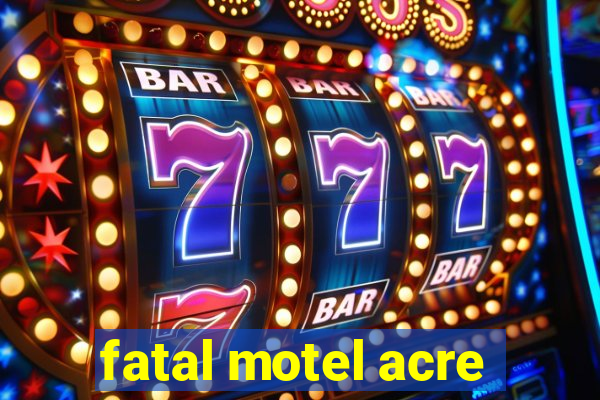 fatal motel acre