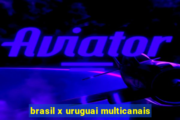 brasil x uruguai multicanais