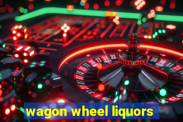 wagon wheel liquors