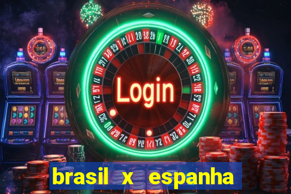 brasil x espanha ao vivo