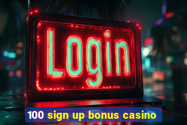 100 sign up bonus casino